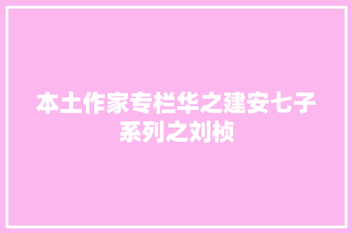 本土作家专栏华之建安七子系列之刘桢