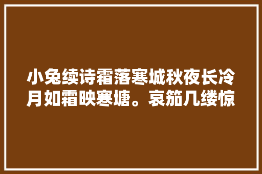 小兔续诗霜落寒城秋夜长冷月如霜映寒塘。哀笳几缕惊归雁