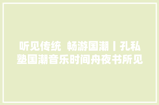 听见传统  畅游国潮丨孔私塾国潮音乐时间舟夜书所见