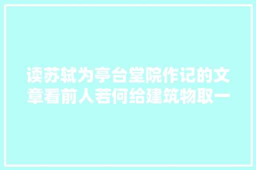 读苏轼为亭台堂院作记的文章看前人若何给建筑物取一个美丽名字