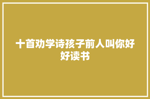 十首劝学诗孩子前人叫你好好读书