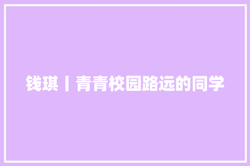 钱琪丨青青校园路远的同学