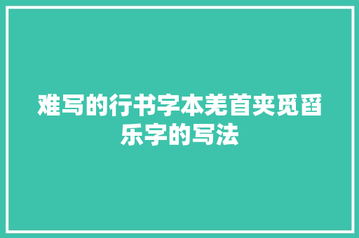 难写的行书字本羌首夹觅舀乐字的写法