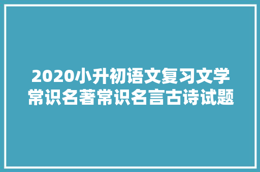 2020小升初语文复习文学常识名著常识名言古诗试题精选