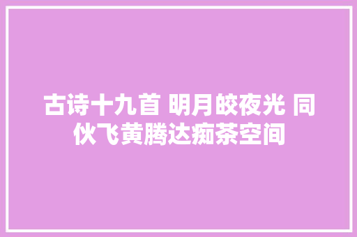 古诗十九首 明月皎夜光 同伙飞黄腾达痴茶空间