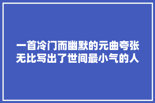 一首冷门而幽默的元曲夸张无比写出了世间最小气的人
