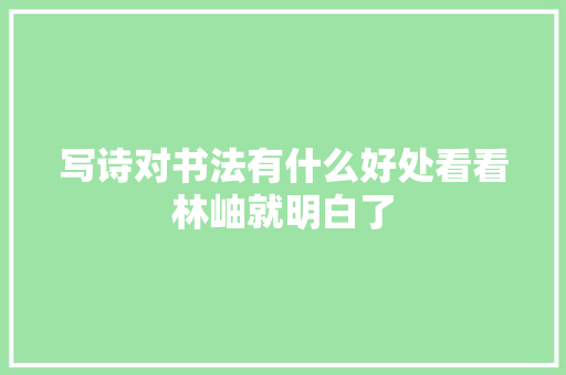 写诗对书法有什么好处看看林岫就明白了