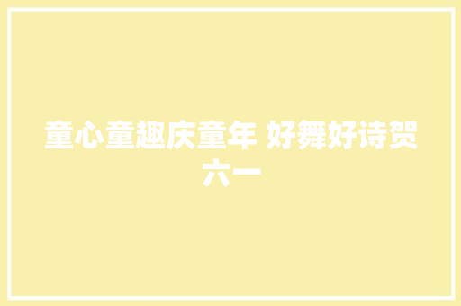 童心童趣庆童年 好舞好诗贺六一