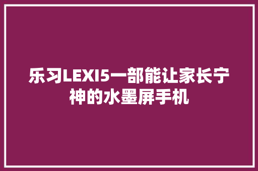 乐习LEXI5一部能让家长宁神的水墨屏手机