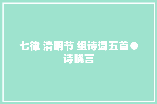 七律 清明节 组诗词五首●诗晓言
