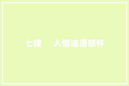 七律     人情油滑感怀