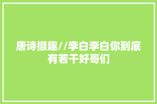 唐诗撷趣//李白李白你到底有若干好哥们