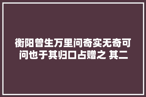 衡阳曾生万里问奇实无奇可问也于其归口占赠之 其二