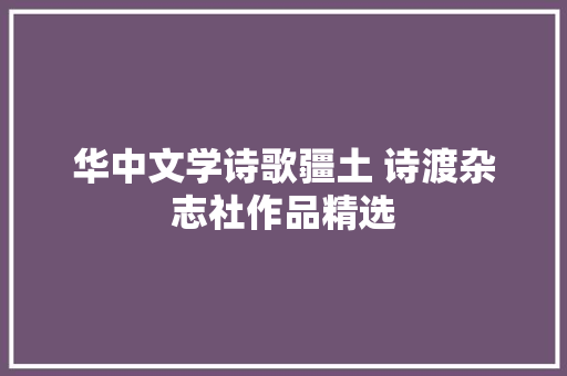 华中文学诗歌疆土 诗渡杂志社作品精选