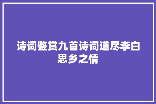 诗词鉴赏九首诗词道尽李白思乡之情