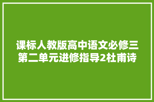 课标人教版高中语文必修三第二单元进修指导2杜甫诗三首