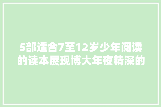 5部适合7至12岁少年阅读的读本展现博大年夜精深的古诗古文