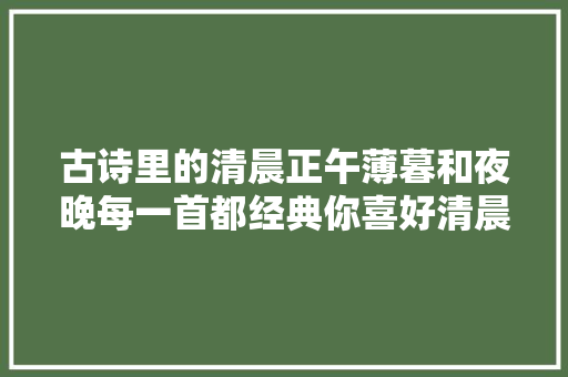 古诗里的清晨正午薄暮和夜晚每一首都经典你喜好清晨吗