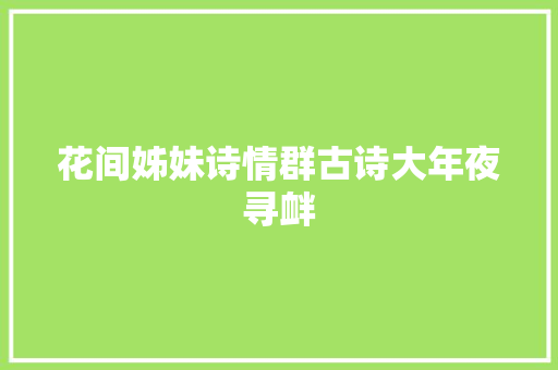 花间姊妹诗情群古诗大年夜寻衅
