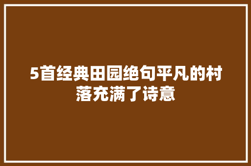 5首经典田园绝句平凡的村落充满了诗意