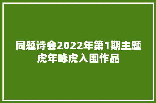 同题诗会2022年第1期主题虎年咏虎入围作品