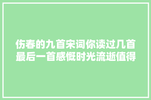 伤春的九首宋词你读过几首最后一首感慨时光流逝值得收藏