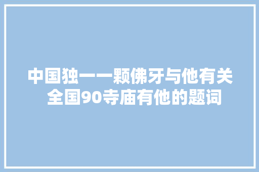中国独一一颗佛牙与他有关  全国90寺庙有他的题词