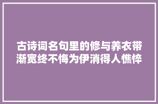 古诗词名句里的修与养衣带渐宽终不悔为伊消得人憔悴