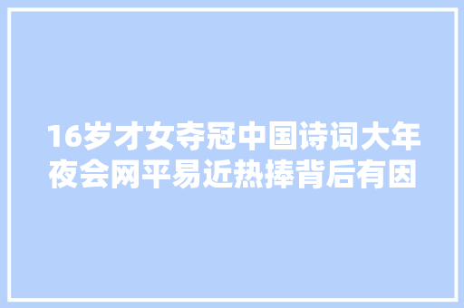16岁才女夺冠中国诗词大年夜会网平易近热捧背后有因