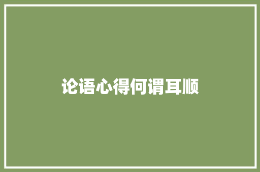 论语心得何谓耳顺
