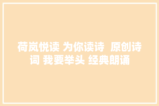 荷岚悦读 为你读诗  原创诗词 我要举头 经典朗诵