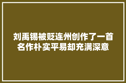刘禹锡被贬连州创作了一首名作朴实平易却充满深意