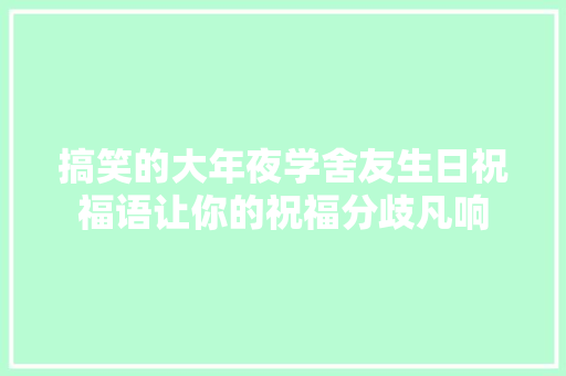 搞笑的大年夜学舍友生日祝福语让你的祝福分歧凡响