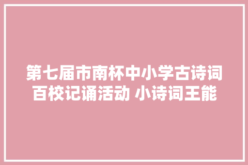 第七届市南杯中小学古诗词百校记诵活动 小诗词王能记住600多篇目