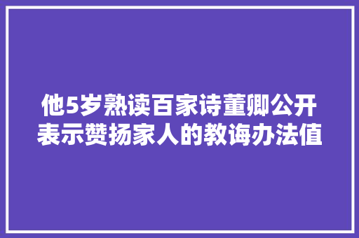 他5岁熟读百家诗董卿公开表示赞扬家人的教诲办法值得借鉴