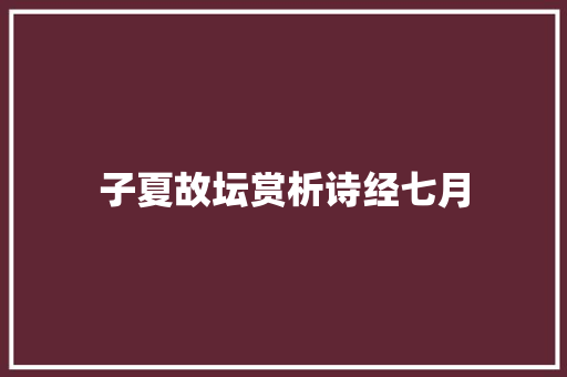 子夏故坛赏析诗经七月