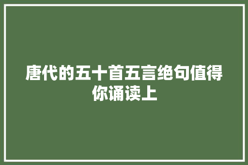 唐代的五十首五言绝句值得你诵读上