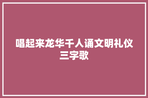 唱起来龙华千人诵文明礼仪三字歌