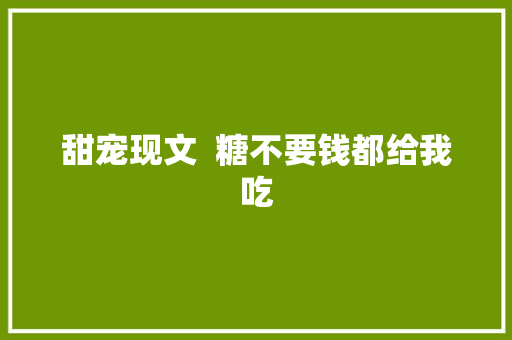 甜宠现文  糖不要钱都给我吃