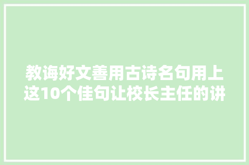 教诲好文善用古诗名句用上这10个佳句让校长主任的讲话才华横溢