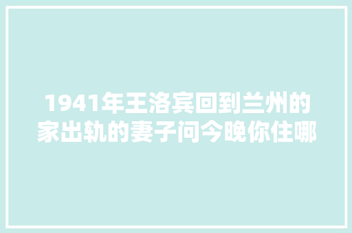 1941年王洛宾回到兰州的家出轨的妻子问今晚你住哪里