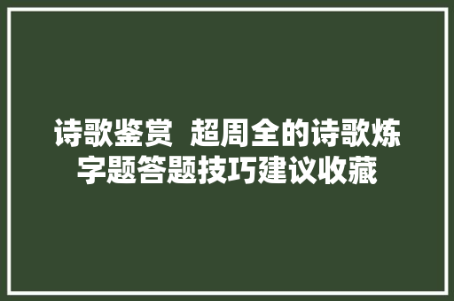 诗歌鉴赏  超周全的诗歌炼字题答题技巧建议收藏