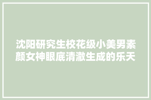 沈阳研究生校花级小美男素颜女神眼底清澈生成的乐天派女孩