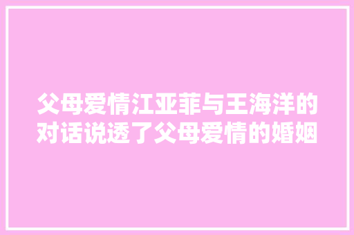 父母爱情江亚菲与王海洋的对话说透了父母爱情的婚姻底色