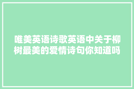 唯美英语诗歌英语中关于柳树最美的爱情诗句你知道吗