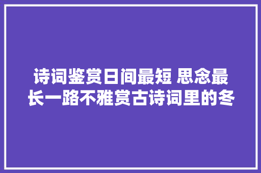 诗词鉴赏日间最短 思念最长一路不雅赏古诗词里的冬至
