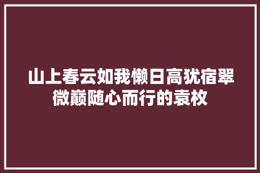 山上春云如我懒日高犹宿翠微巅随心而行的袁枚
