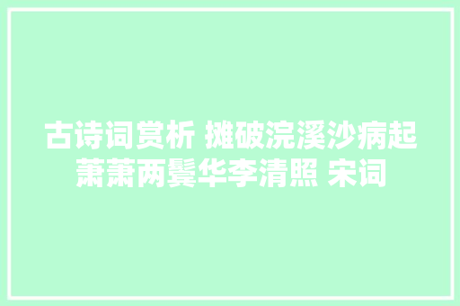 古诗词赏析 摊破浣溪沙病起萧萧两鬓华李清照 宋词