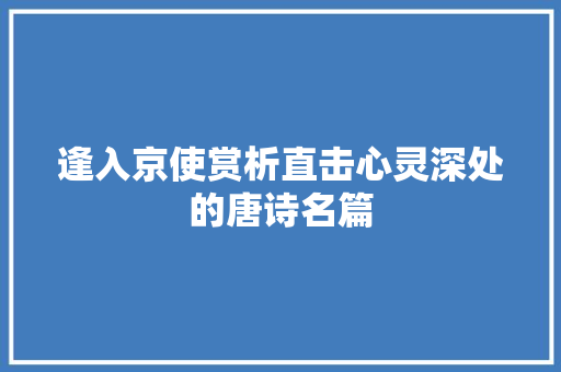 逢入京使赏析直击心灵深处的唐诗名篇