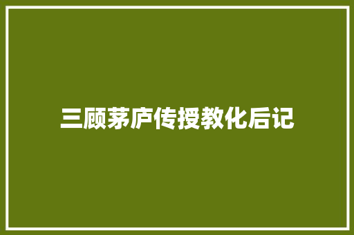 三顾茅庐传授教化后记